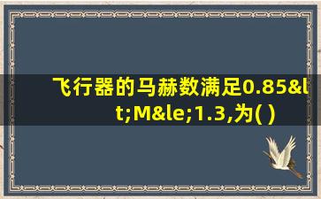 飞行器的马赫数满足0.85<M≤1.3,为( )飞行A